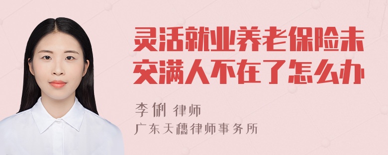 灵活就业养老保险未交满人不在了怎么办