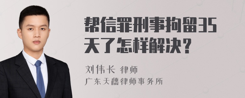 帮信罪刑事拘留35天了怎样解决？