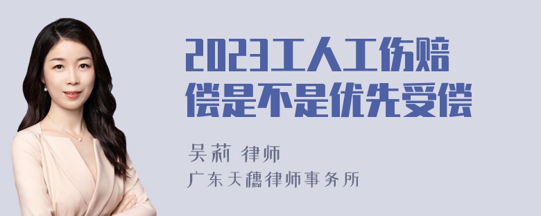 2023工人工伤赔偿是不是优先受偿