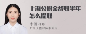 上海公积金辞职半年怎么提取