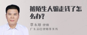 被陌生人骗走钱了怎么办?