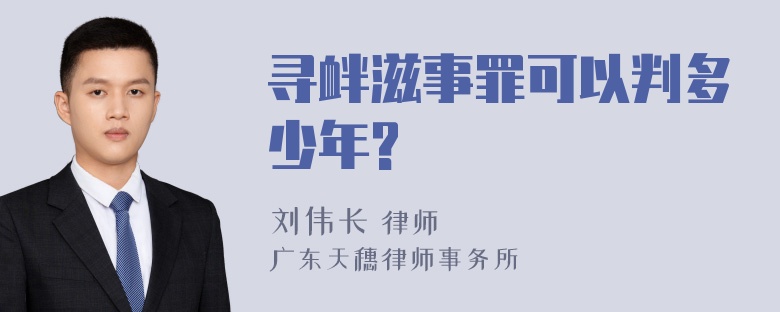 寻衅滋事罪可以判多少年?