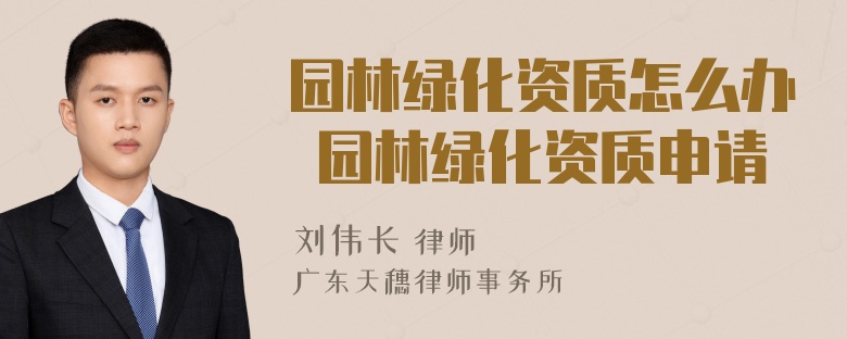 园林绿化资质怎么办 园林绿化资质申请