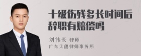 十级伤残多长时间后辞职有赔偿吗