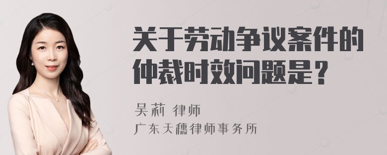 关于劳动争议案件的仲裁时效问题是？