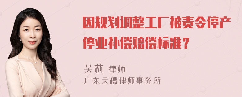 因规划调整工厂被责令停产停业补偿赔偿标准？