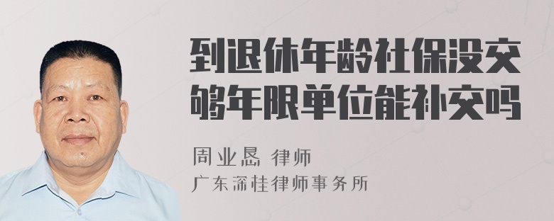 到退休年龄社保没交够年限单位能补交吗