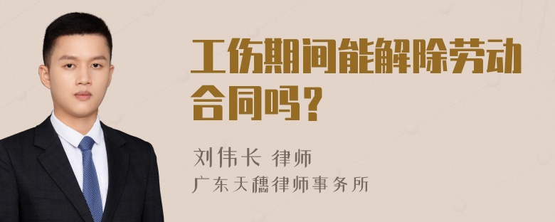 工伤期间能解除劳动合同吗？