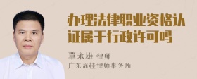 办理法律职业资格认证属于行政许可吗