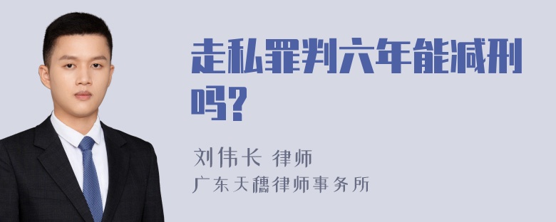 走私罪判六年能减刑吗?