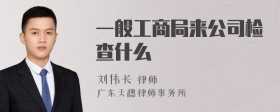 一般工商局来公司检查什么