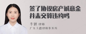 签了协议房产诚意金并未交算违约吗