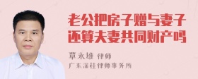 老公把房子赠与妻子还算夫妻共同财产吗