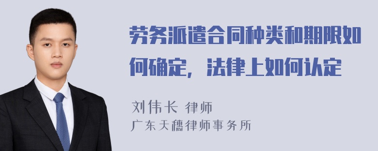 劳务派遣合同种类和期限如何确定，法律上如何认定