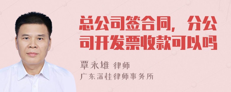 总公司签合同，分公司开发票收款可以吗