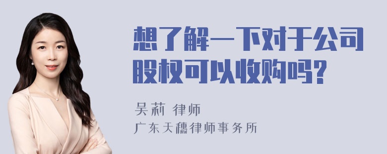 想了解一下对于公司股权可以收购吗?