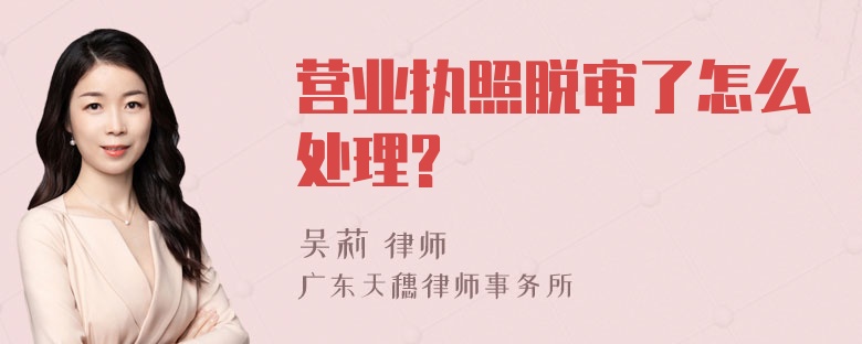 营业执照脱审了怎么处理?