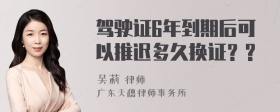 驾驶证6年到期后可以推迟多久换证？?