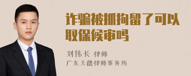 诈骗被抓拘留了可以取保候审吗