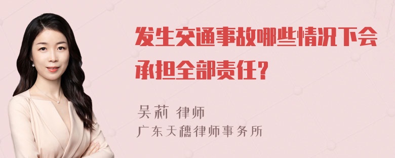 发生交通事故哪些情况下会承担全部责任？