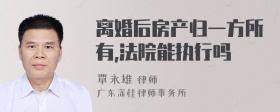 离婚后房产归一方所有,法院能执行吗