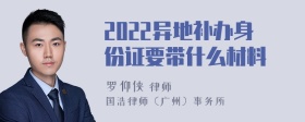 2022异地补办身份证要带什么材料