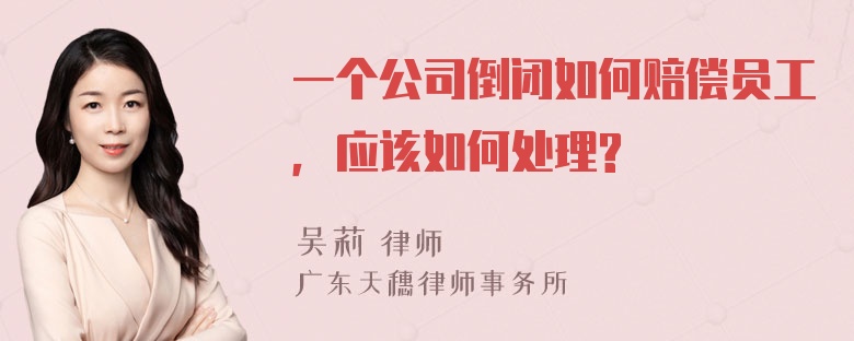 一个公司倒闭如何赔偿员工，应该如何处理?