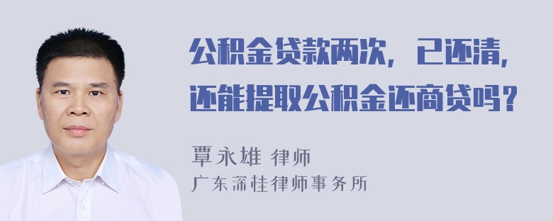 公积金贷款两次，已还清，还能提取公积金还商贷吗？