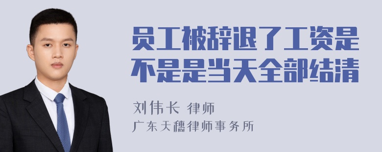 员工被辞退了工资是不是是当天全部结清