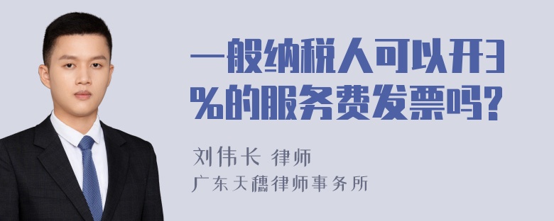 一般纳税人可以开3%的服务费发票吗?