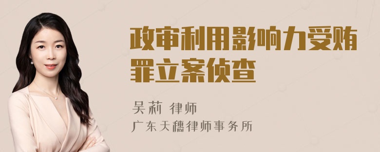 政审利用影响力受贿罪立案侦查