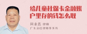 给儿童社保卡金融账户里存的钱怎么取