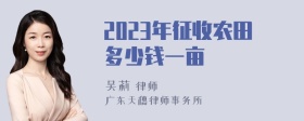 2023年征收农田多少钱一亩