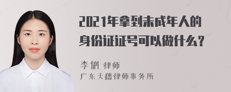 2021年拿到未成年人的身份证证号可以做什么？