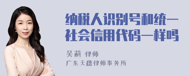 纳税人识别号和统一社会信用代码一样吗