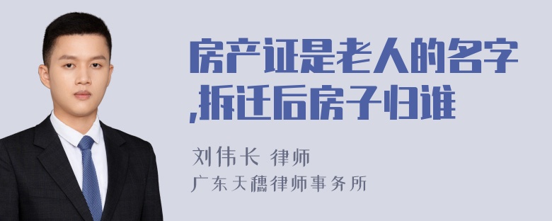 房产证是老人的名字,拆迁后房子归谁