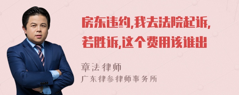 房东违约,我去法院起诉,若胜诉,这个费用该谁出