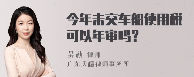 今年未交车船使用税可以年审吗？