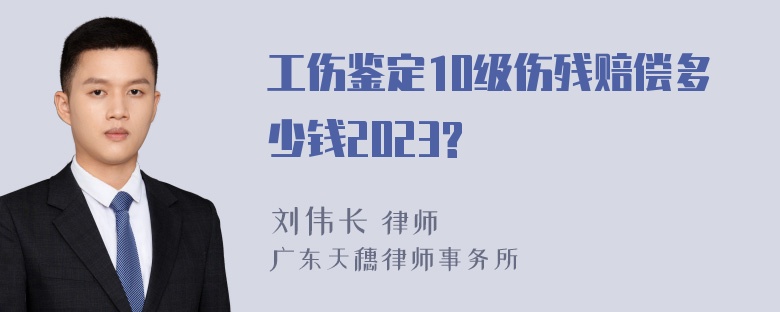 工伤鉴定10级伤残赔偿多少钱2023?