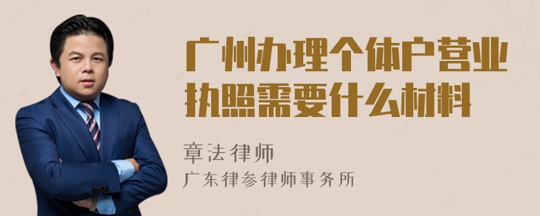 广州办理个体户营业执照需要什么材料