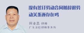 没有签订劳动合同被辞退劳动关系还存在吗