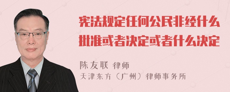 宪法规定任何公民非经什么批准或者决定或者什么决定