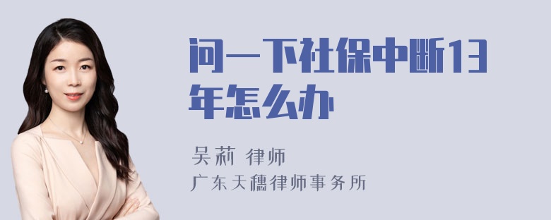 问一下社保中断13年怎么办