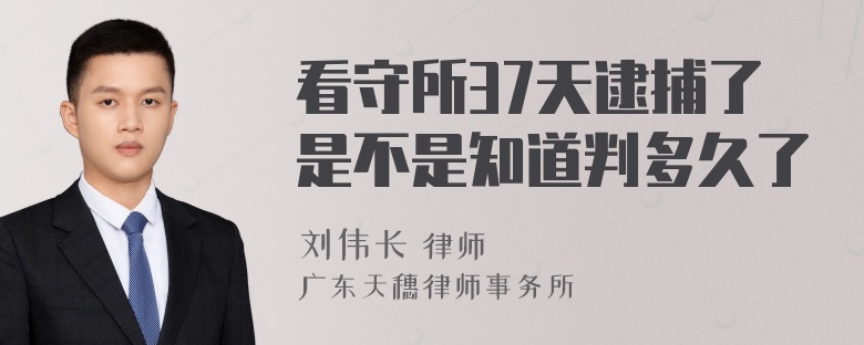 看守所37天逮捕了是不是知道判多久了