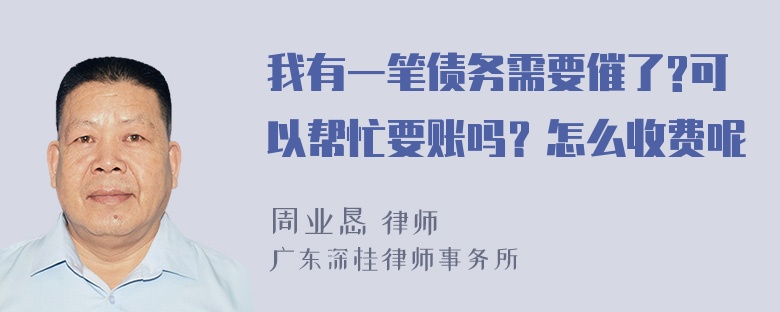 我有一笔债务需要催了?可以帮忙要账吗？怎么收费呢