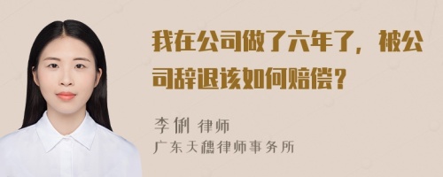 我在公司做了六年了，被公司辞退该如何赔偿？