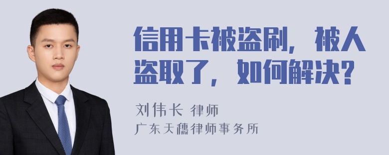 信用卡被盗刷，被人盗取了，如何解决?