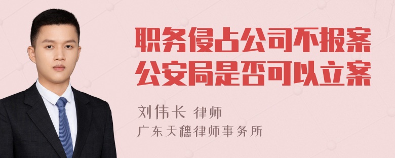 职务侵占公司不报案公安局是否可以立案