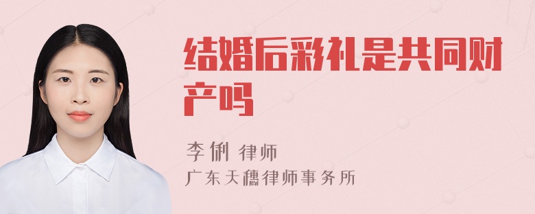 结婚后彩礼是共同财产吗