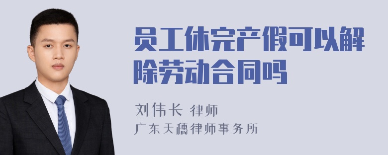 员工休完产假可以解除劳动合同吗